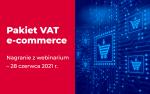 Grafika z napisem Pakiet VAT e-commerce.Nagranie z webinarium-28 czerwca 2021