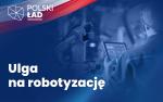 Napis Ulga na robotyzację. Obok grafika przedstawiająca mężczyznę w kasku z tabletem w dłoni stojącego obok urządzenia